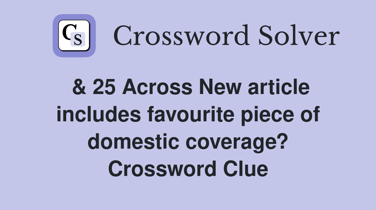 & 25 Across New article includes favourite piece of domestic coverage? Crossword Clue