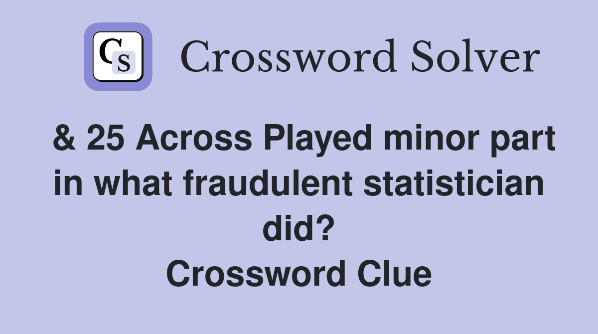 & 25 Across Played minor part in what fraudulent statistician did? Crossword Clue