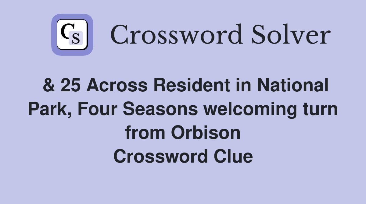 & 25 Across Resident in National Park, Four Seasons welcoming turn from Orbison Crossword Clue