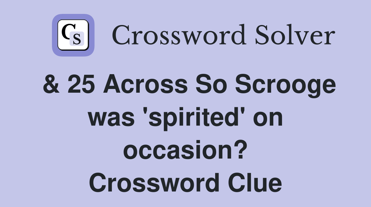 & 25 Across So Scrooge was 'spirited' on occasion? Crossword Clue