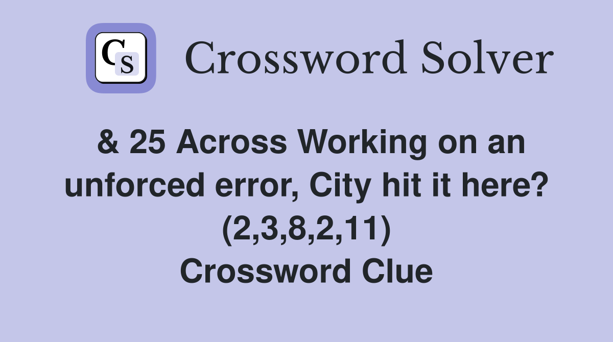 & 25 Across Working on an unforced error, City hit it here? (2,3,8,2,11) Crossword Clue