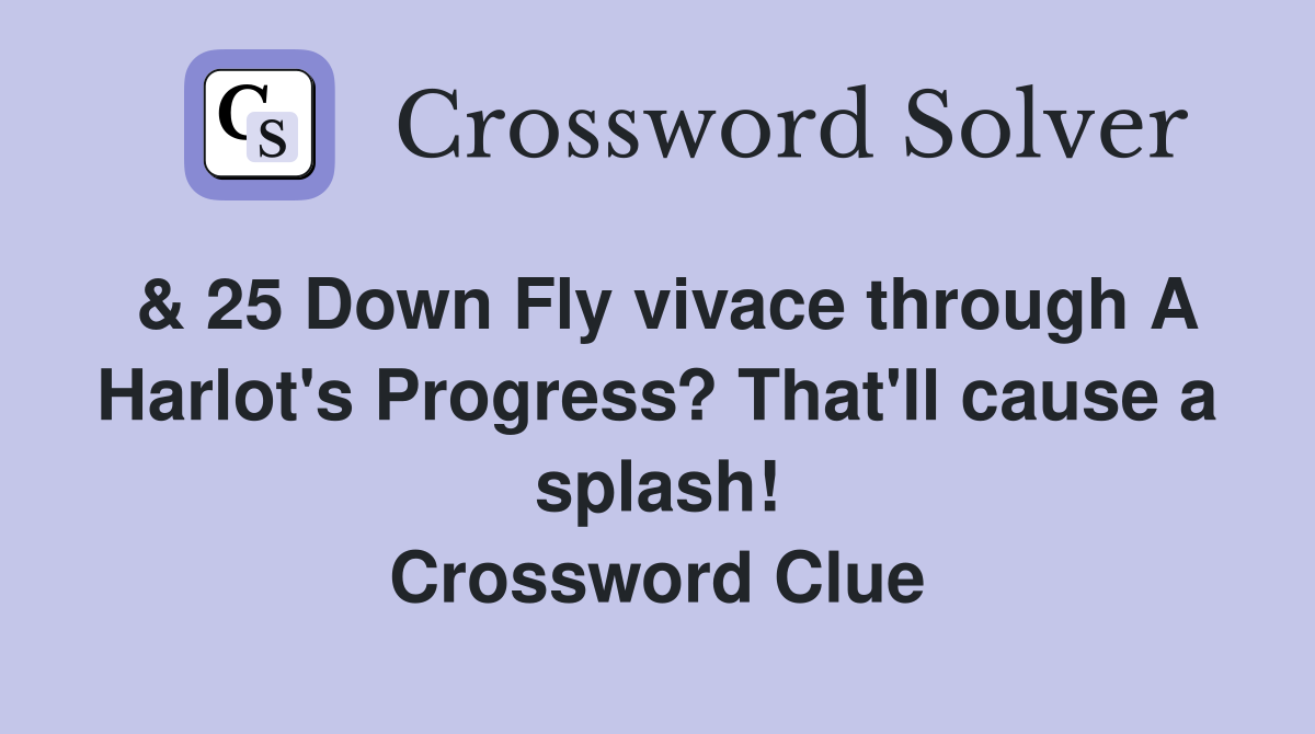 & 25 Down Fly vivace through A Harlot's Progress? That'll cause a splash! Crossword Clue