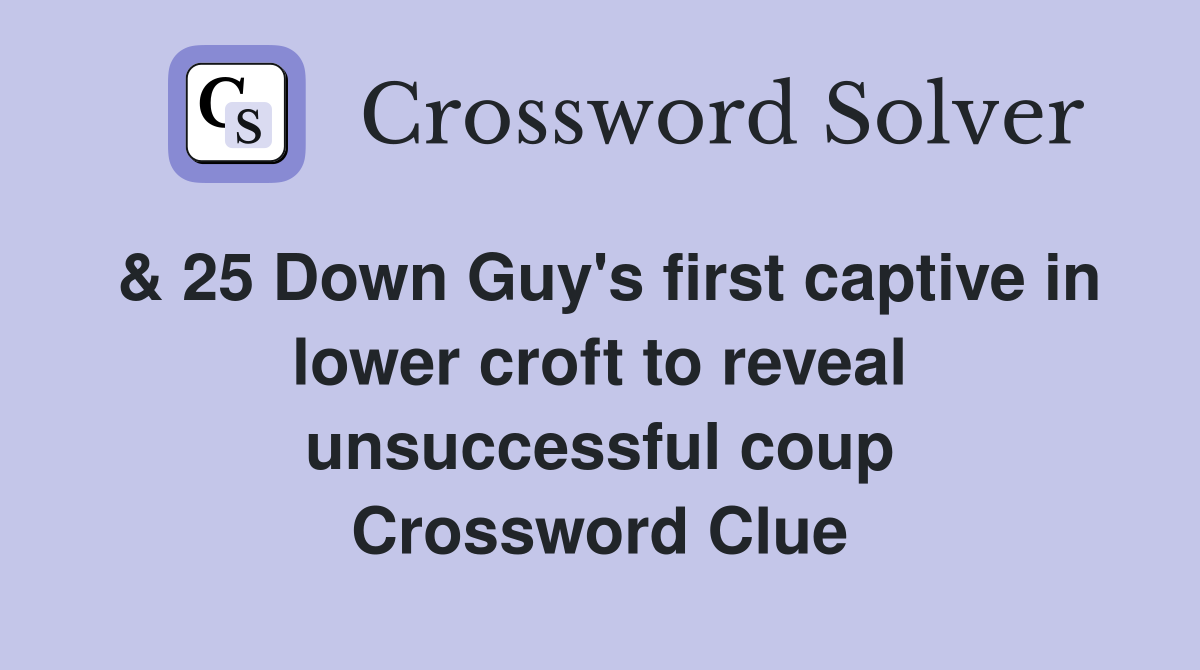 & 25 Down Guy's first captive in lower croft to reveal unsuccessful coup Crossword Clue