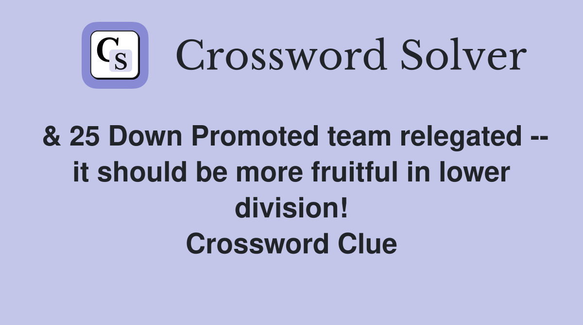 & 25 Down Promoted team relegated -- it should be more fruitful in lower division! Crossword Clue