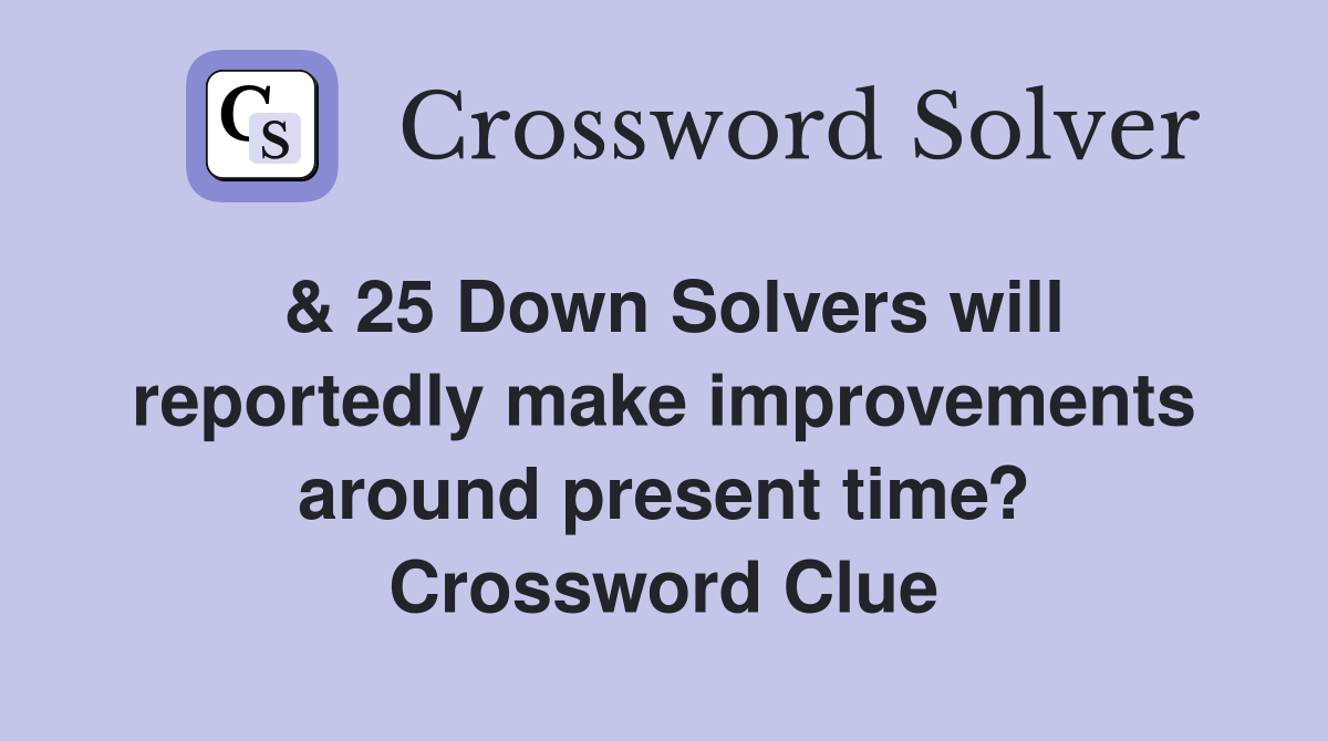 & 25 Down Solvers will reportedly make improvements around present time? Crossword Clue