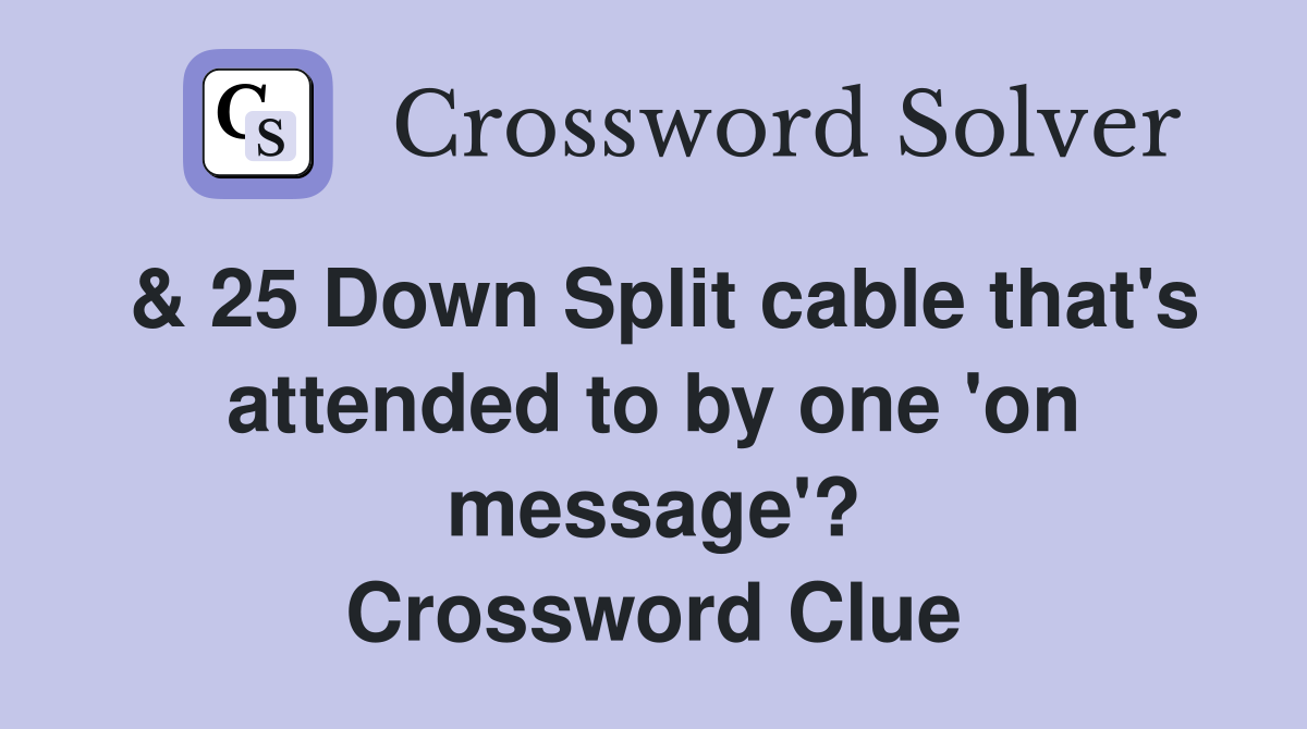 & 25 Down Split cable that's attended to by one 'on message'? Crossword Clue