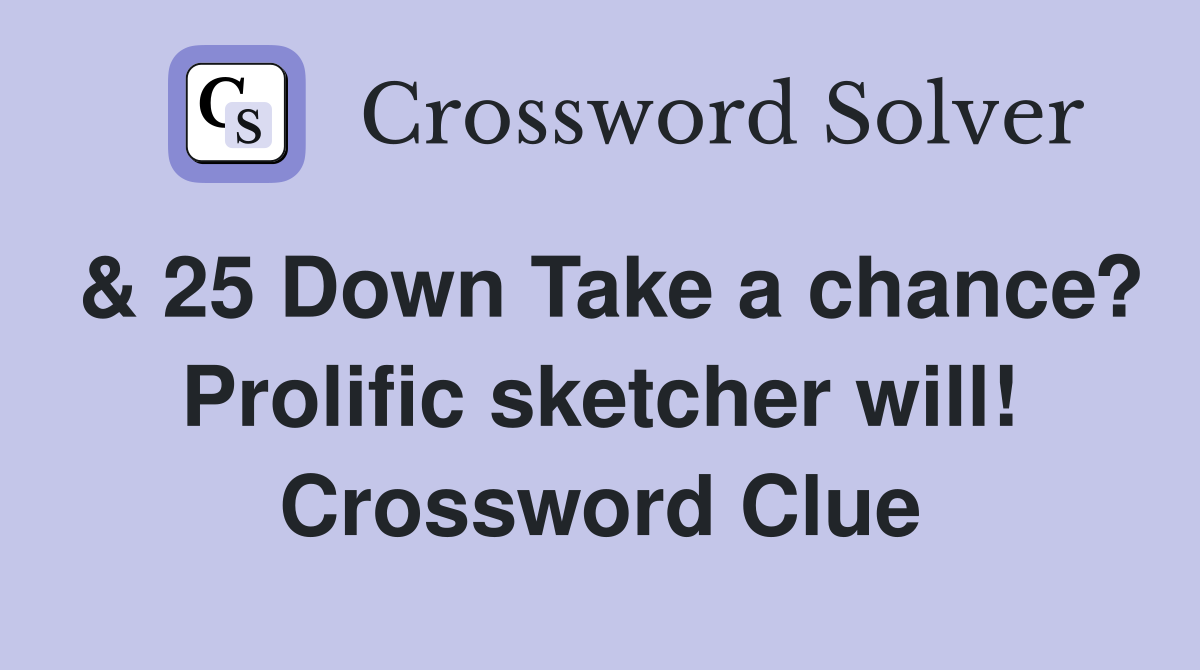 & 25 Down Take a chance? Prolific sketcher will! Crossword Clue