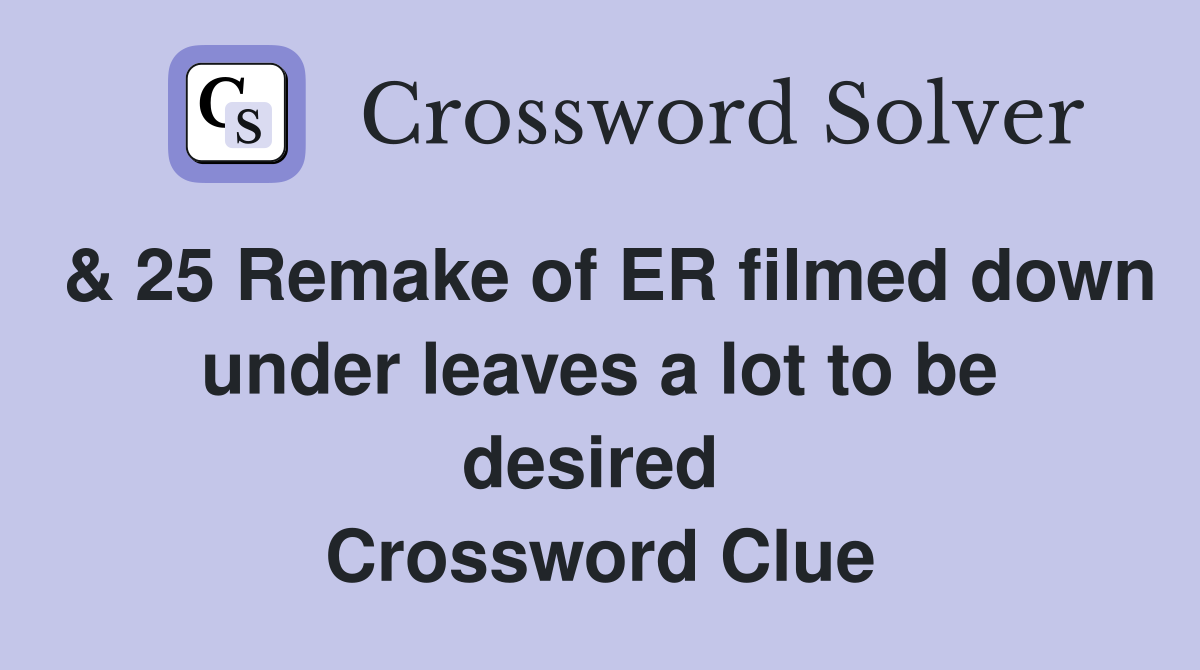 & 25 Remake of ER filmed down under leaves a lot to be desired  Crossword Clue