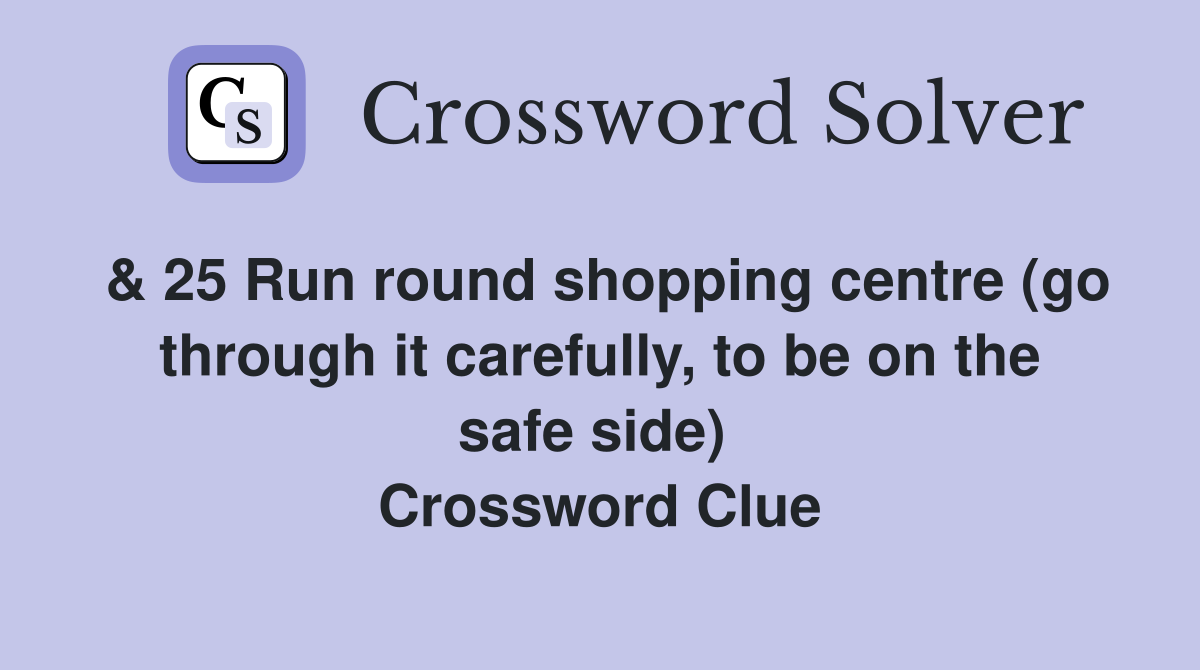 & 25 Run round shopping centre (go through it carefully, to be on the safe side)  Crossword Clue