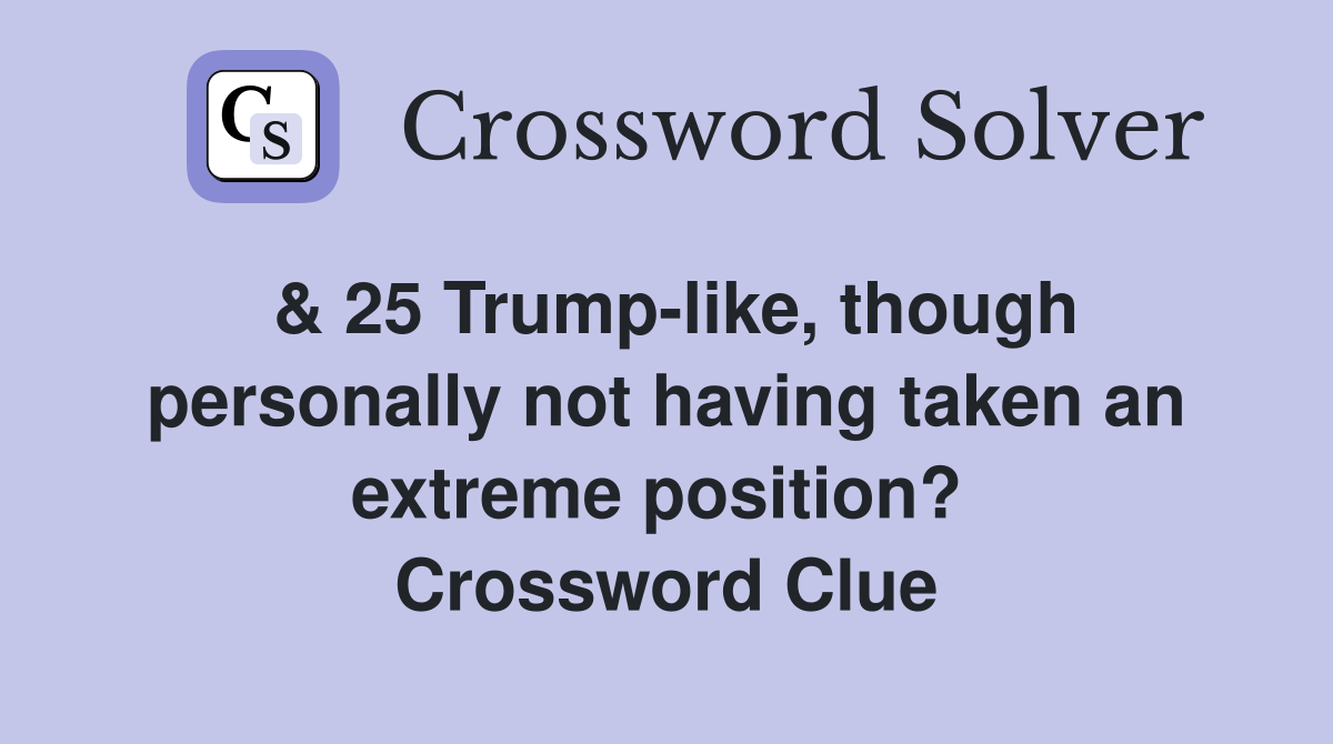 & 25 Trump-like, though personally not having taken an extreme position?  Crossword Clue