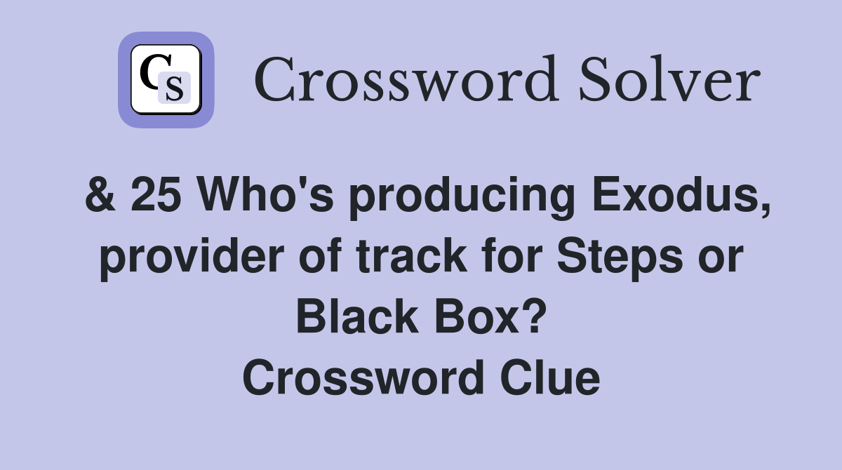 & 25 Who's producing Exodus, provider of track for Steps or Black Box? Crossword Clue