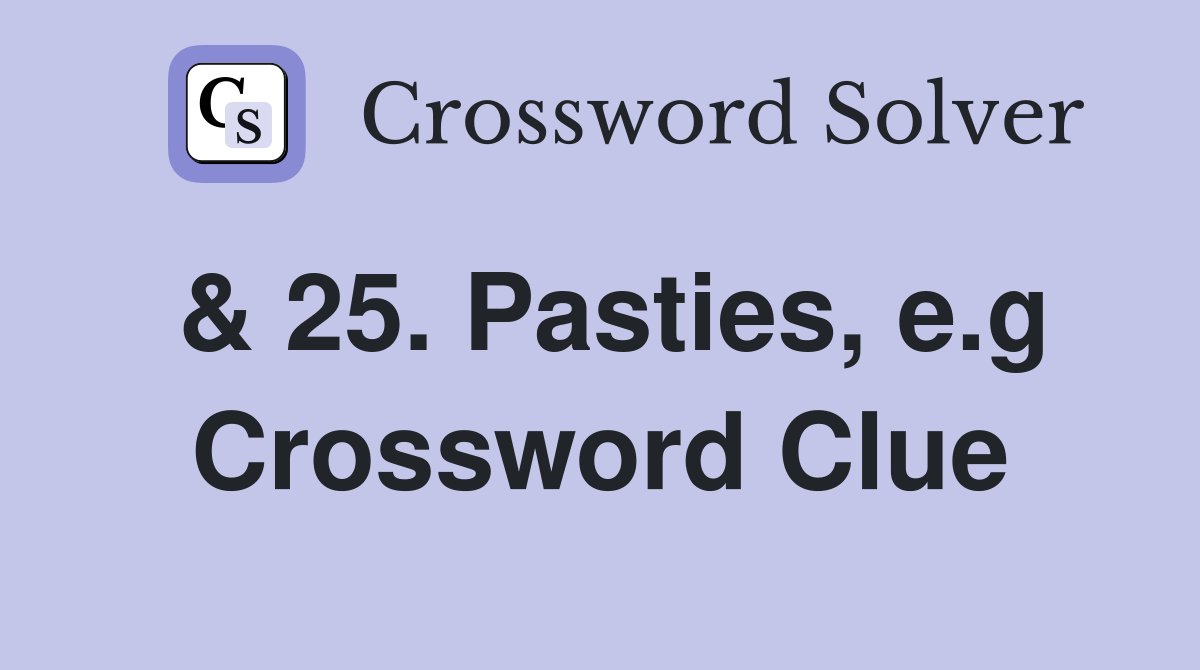 & 25. Pasties, e.g Crossword Clue