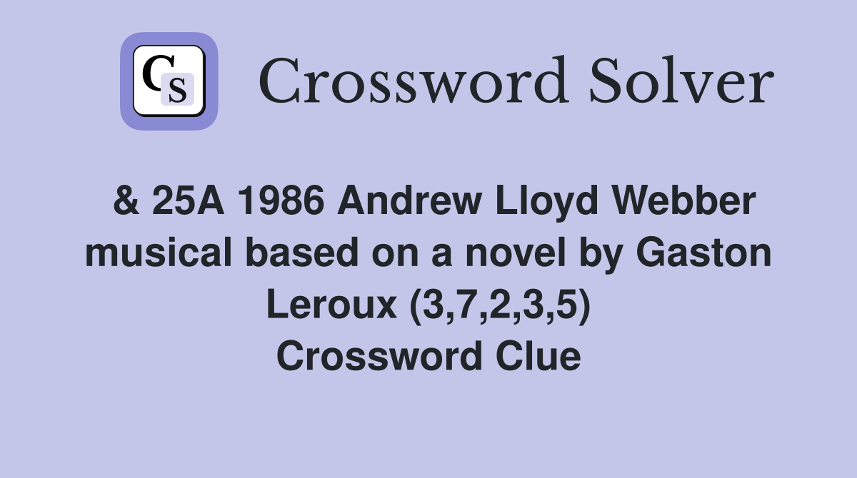& 25A 1986 Andrew Lloyd Webber musical based on a novel by Gaston Leroux (3,7,2,3,5) Crossword Clue