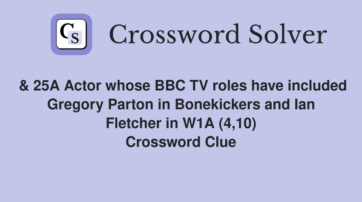 & 25A Actor whose BBC TV roles have included Gregory Parton in Bonekickers and Ian Fletcher in W1A (4,10) Crossword Clue