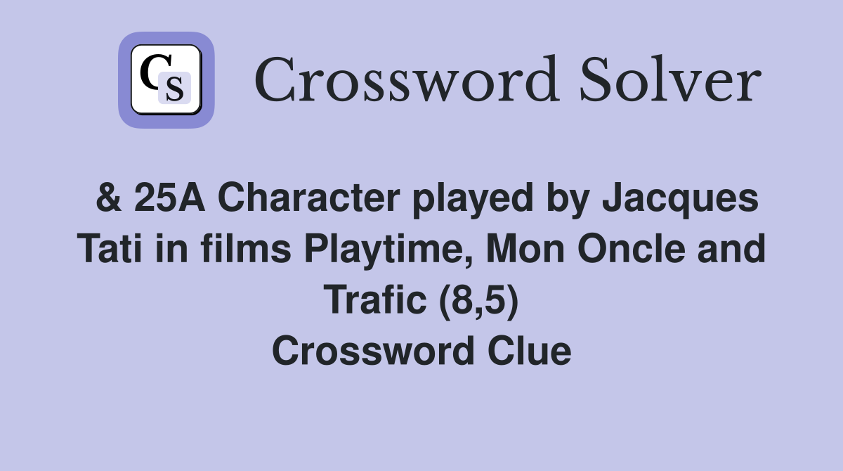 & 25A Character played by Jacques Tati in films Playtime, Mon Oncle and Trafic (8,5) Crossword Clue