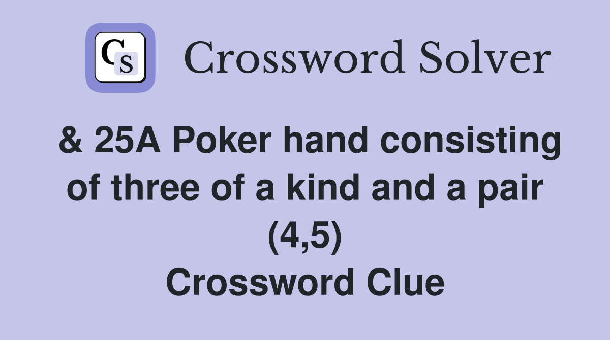 & 25A Poker hand consisting of three of a kind and a pair (4,5) Crossword Clue