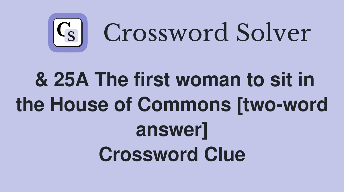 & 25A The first woman to sit in the House of Commons [two-word answer] Crossword Clue