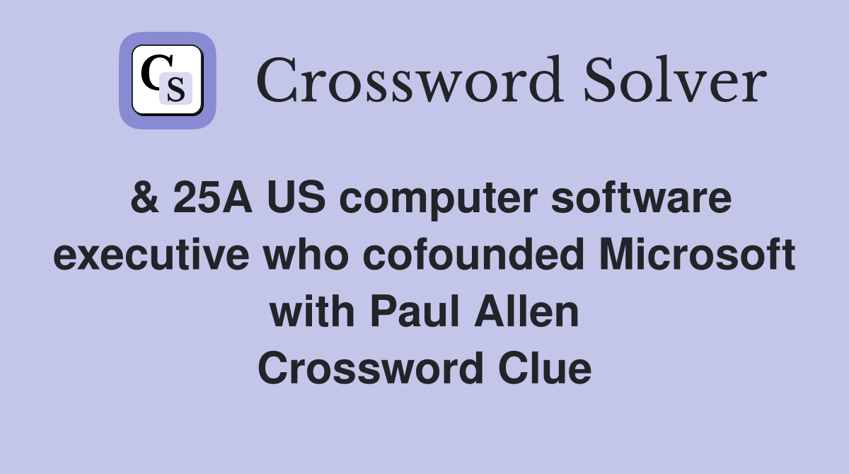 & 25A US computer software executive who cofounded Microsoft with Paul Allen Crossword Clue
