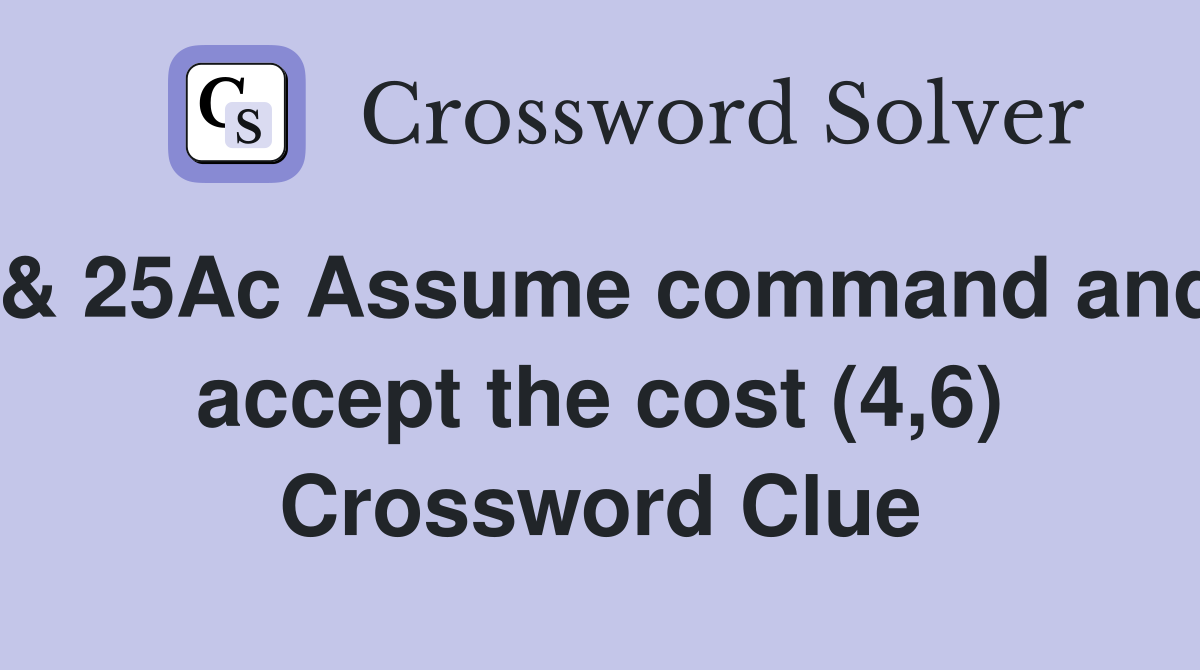 & 25Ac Assume command and accept the cost (4,6) Crossword Clue