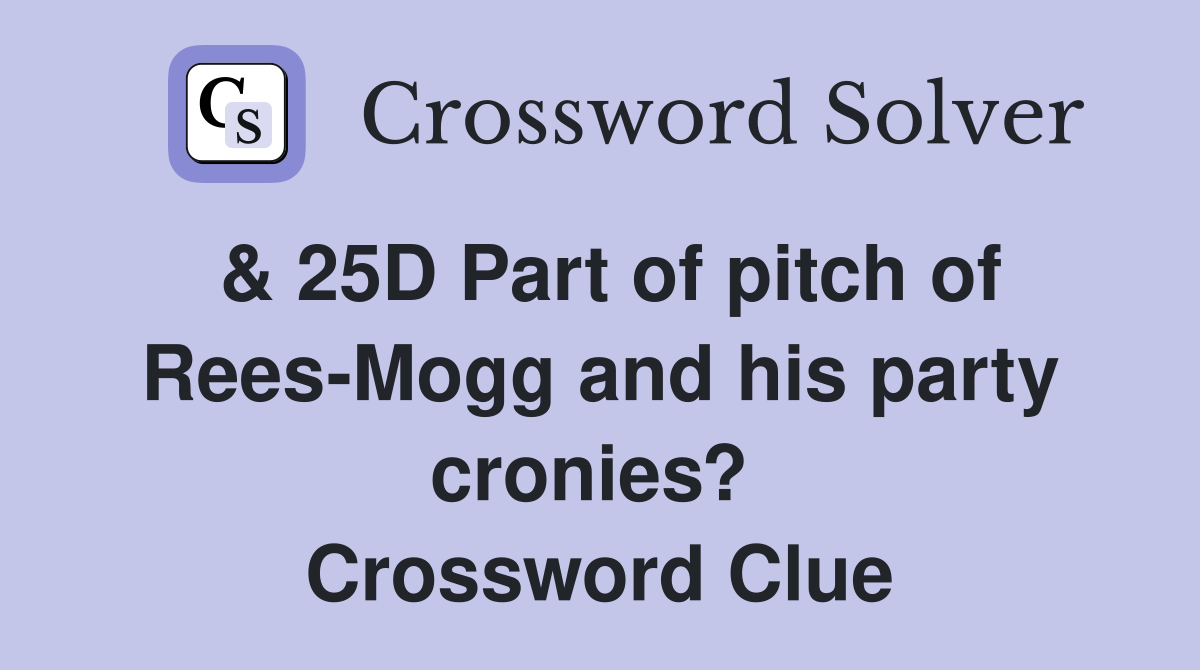 & 25D Part of pitch of Rees-Mogg and his party cronies?  Crossword Clue