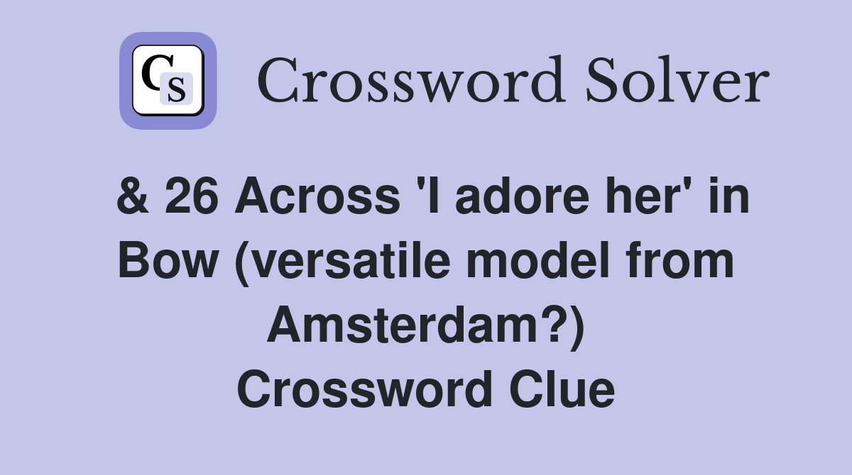 & 26 Across 'I adore her' in Bow (versatile model from Amsterdam?) Crossword Clue
