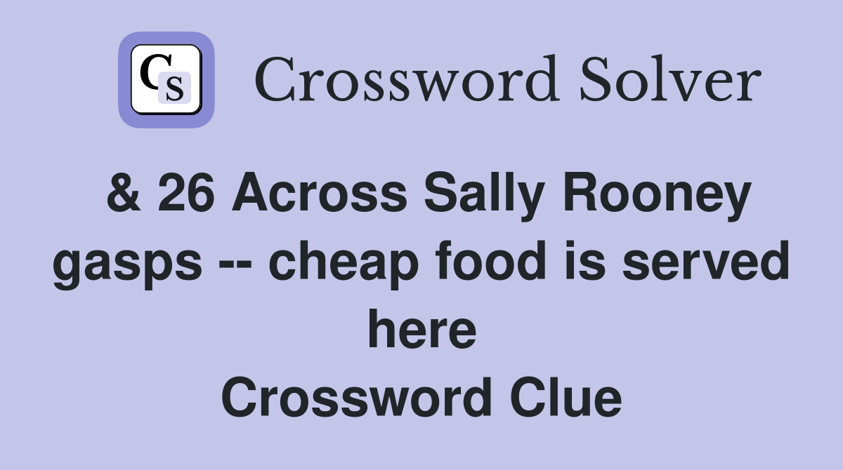 & 26 Across Sally Rooney gasps -- cheap food is served here Crossword Clue