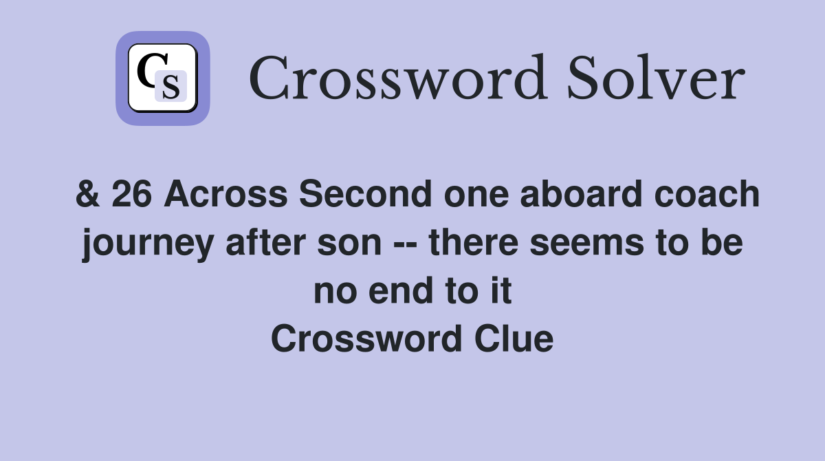 & 26 Across Second one aboard coach journey after son -- there seems to be no end to it Crossword Clue