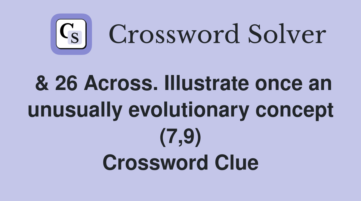 & 26 Across. Illustrate once an unusually evolutionary concept (7,9) Crossword Clue