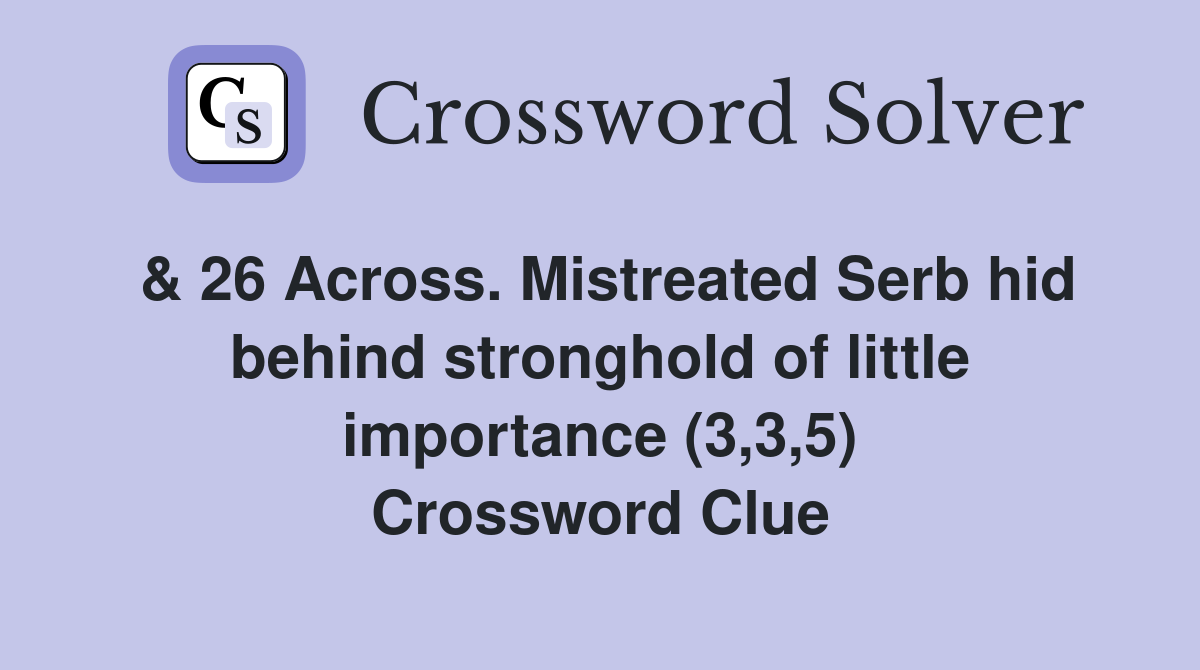 & 26 Across. Mistreated Serb hid behind stronghold of little importance (3,3,5) Crossword Clue