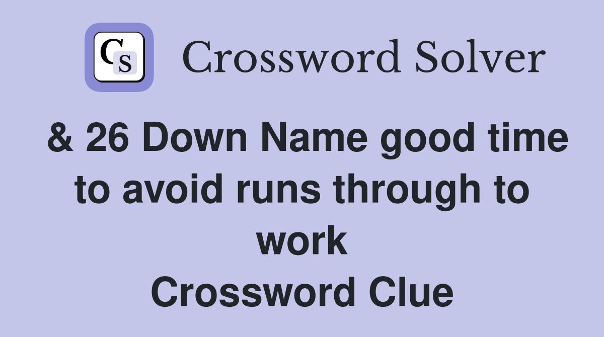 & 26 Down Name good time to avoid runs through to work Crossword Clue