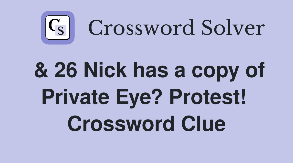 & 26 Nick has a copy of Private Eye? Protest!  Crossword Clue