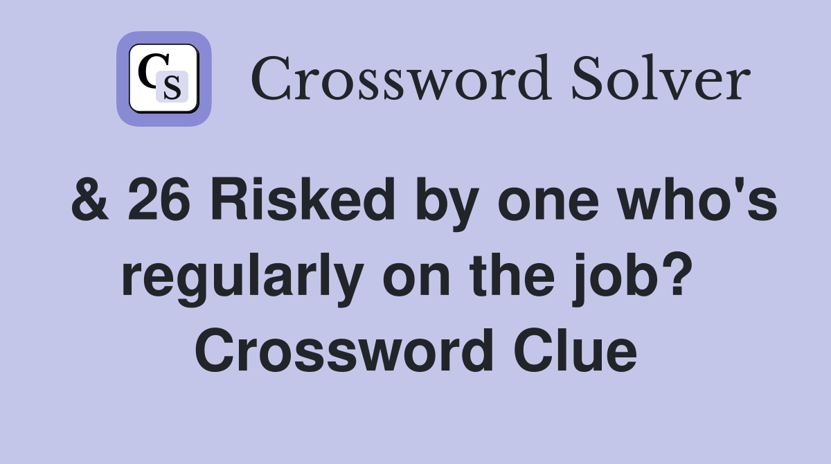 & 26 Risked by one who's regularly on the job?  Crossword Clue