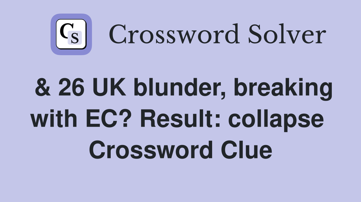 & 26 UK blunder, breaking with EC? Result: collapse  Crossword Clue