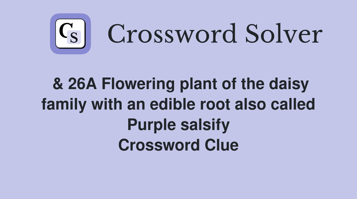 & 26A Flowering plant of the daisy family with an edible root also called Purple salsify Crossword Clue