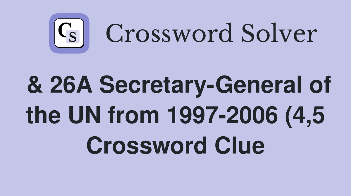 26A Secretary General of the UN from 1997 2006 (4 5) Crossword Clue 26A Secretary General of the UN from 1997 2006 (4 5) Crossword Clue