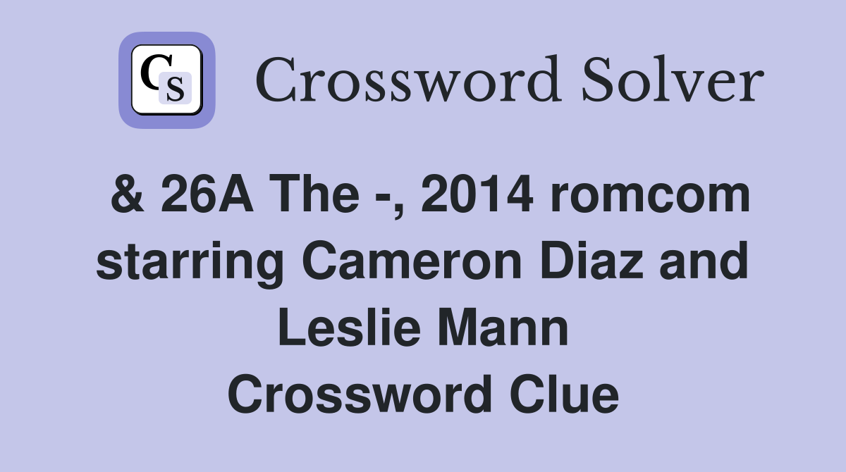 & 26A The -, 2014 romcom starring Cameron Diaz and Leslie Mann Crossword Clue