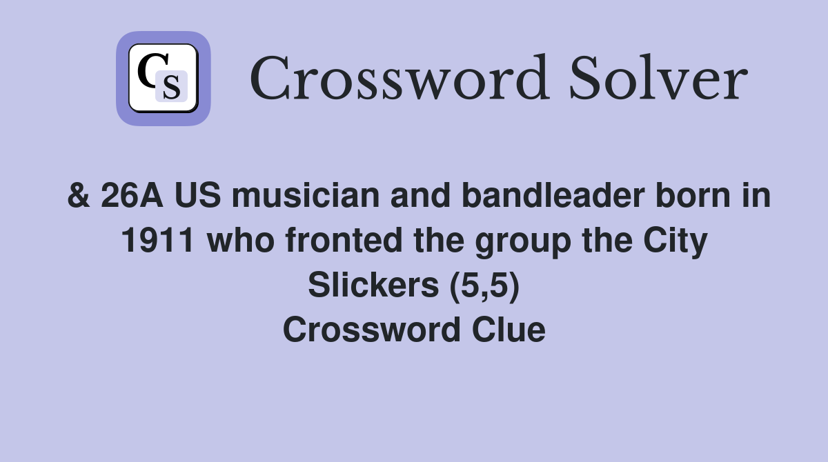 & 26A US musician and bandleader born in 1911 who fronted the group the City Slickers (5,5) Crossword Clue