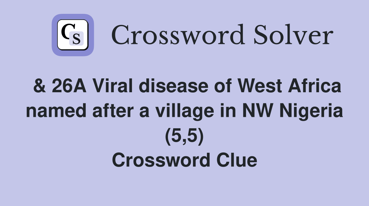 & 26A Viral disease of West Africa named after a village in NW Nigeria (5,5) Crossword Clue