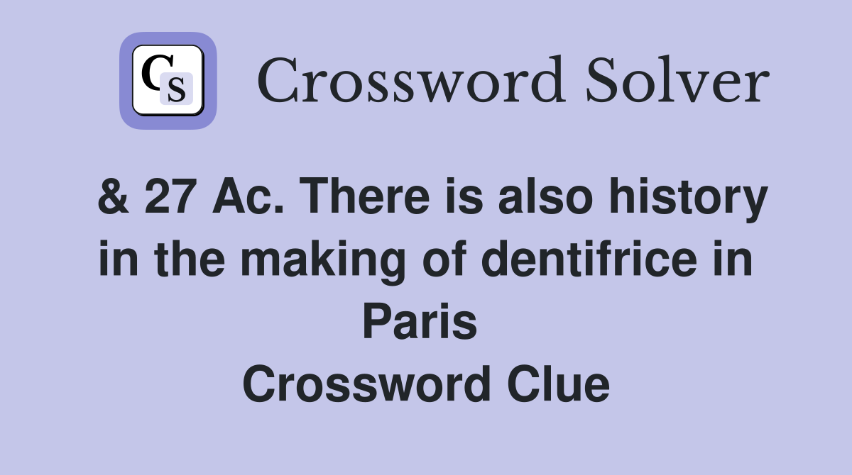 & 27 Ac. There is also history in the making of dentifrice in Paris  Crossword Clue