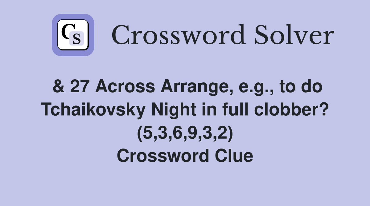 & 27 Across Arrange, e.g., to do Tchaikovsky Night in full clobber? (5,3,6,9,3,2) Crossword Clue