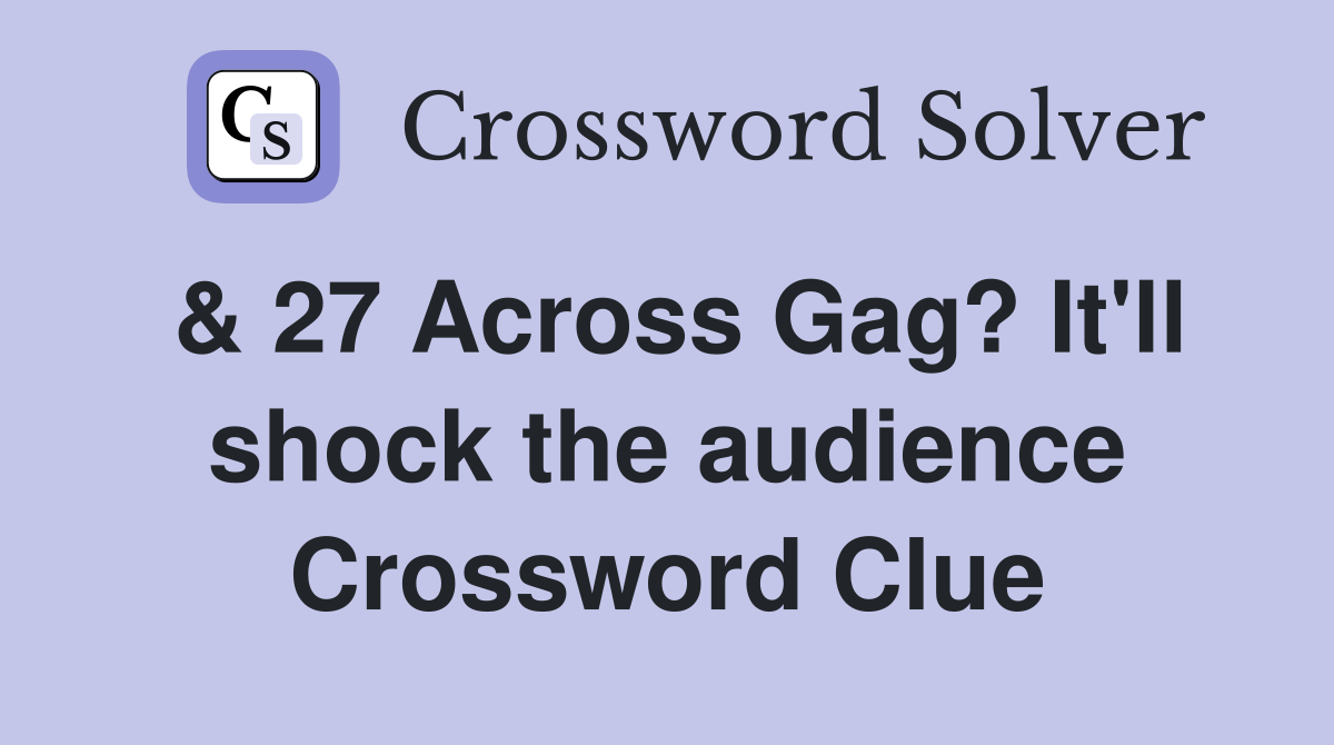 & 27 Across Gag? It'll shock the audience Crossword Clue