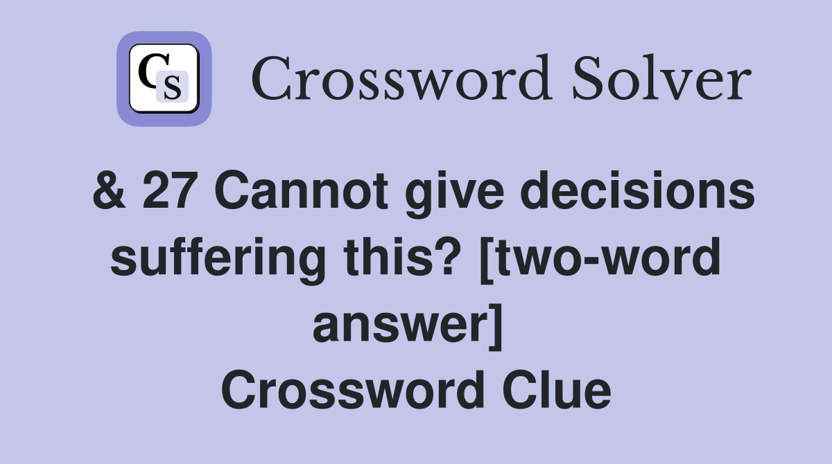 & 27 Cannot give decisions suffering this? [two-word answer]  Crossword Clue