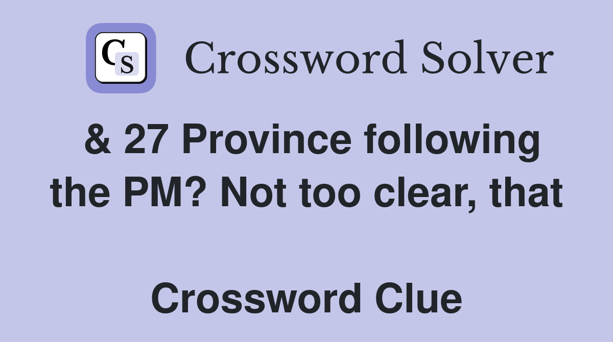 & 27 Province following the PM? Not too clear, that  Crossword Clue
