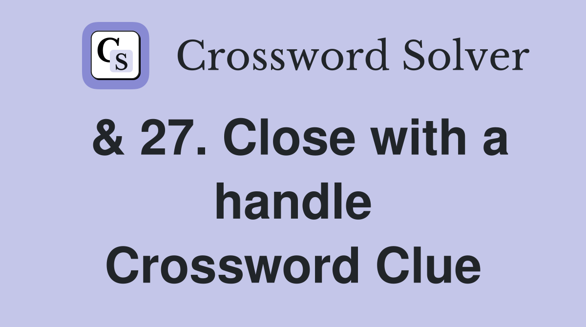 & 27. Close with a handle Crossword Clue