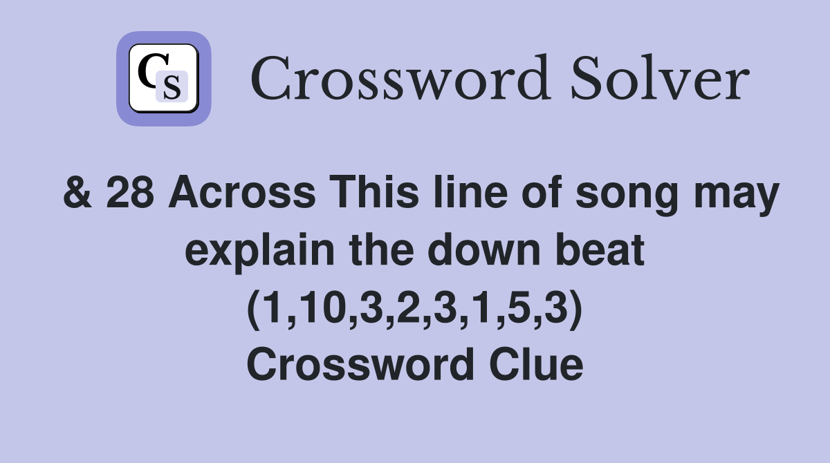 & 28 Across This line of song may explain the down beat (1,10,3,2,3,1,5,3) Crossword Clue