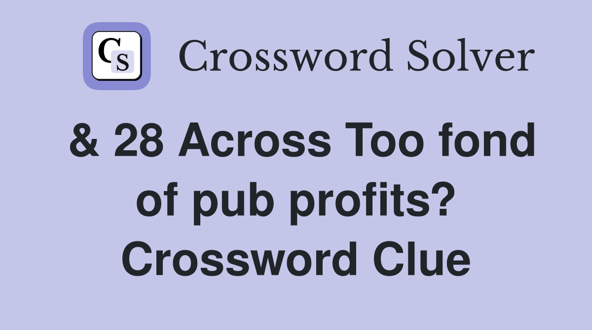 & 28 Across Too fond of pub profits? Crossword Clue