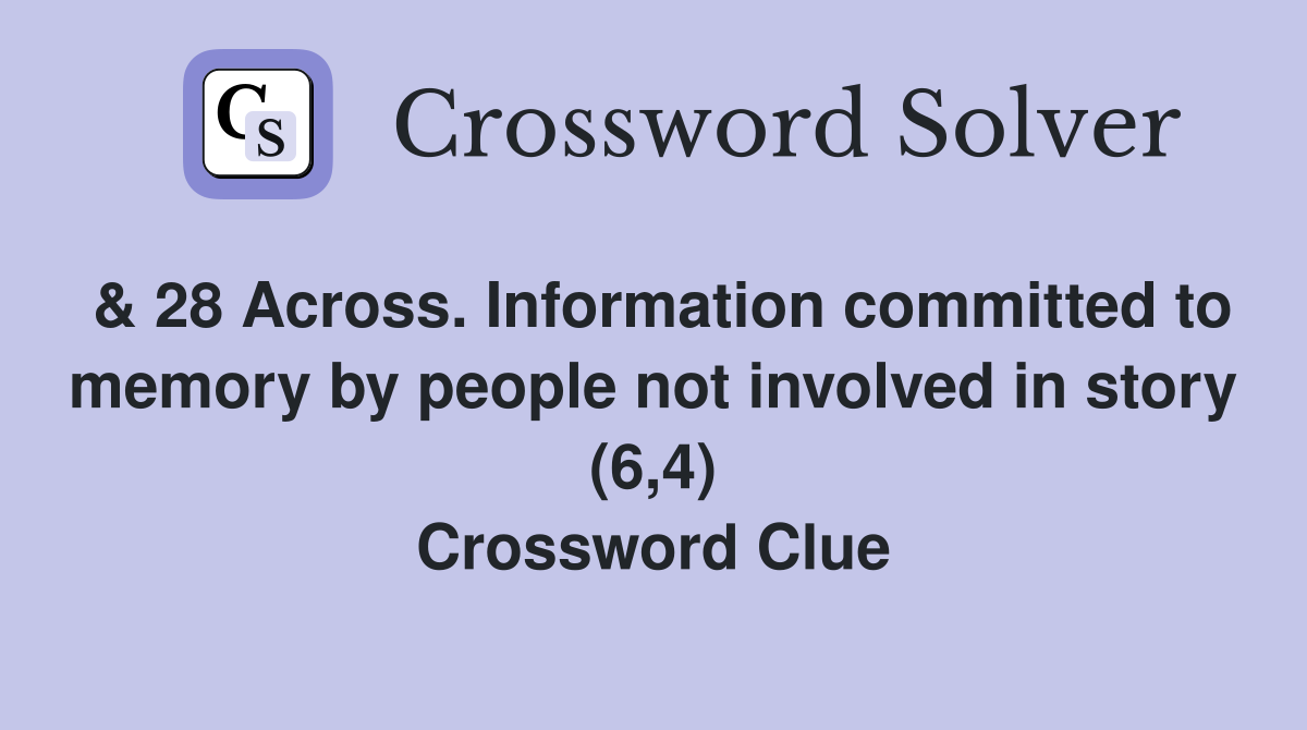 & 28 Across. Information committed to memory by people not involved in story (6,4) Crossword Clue