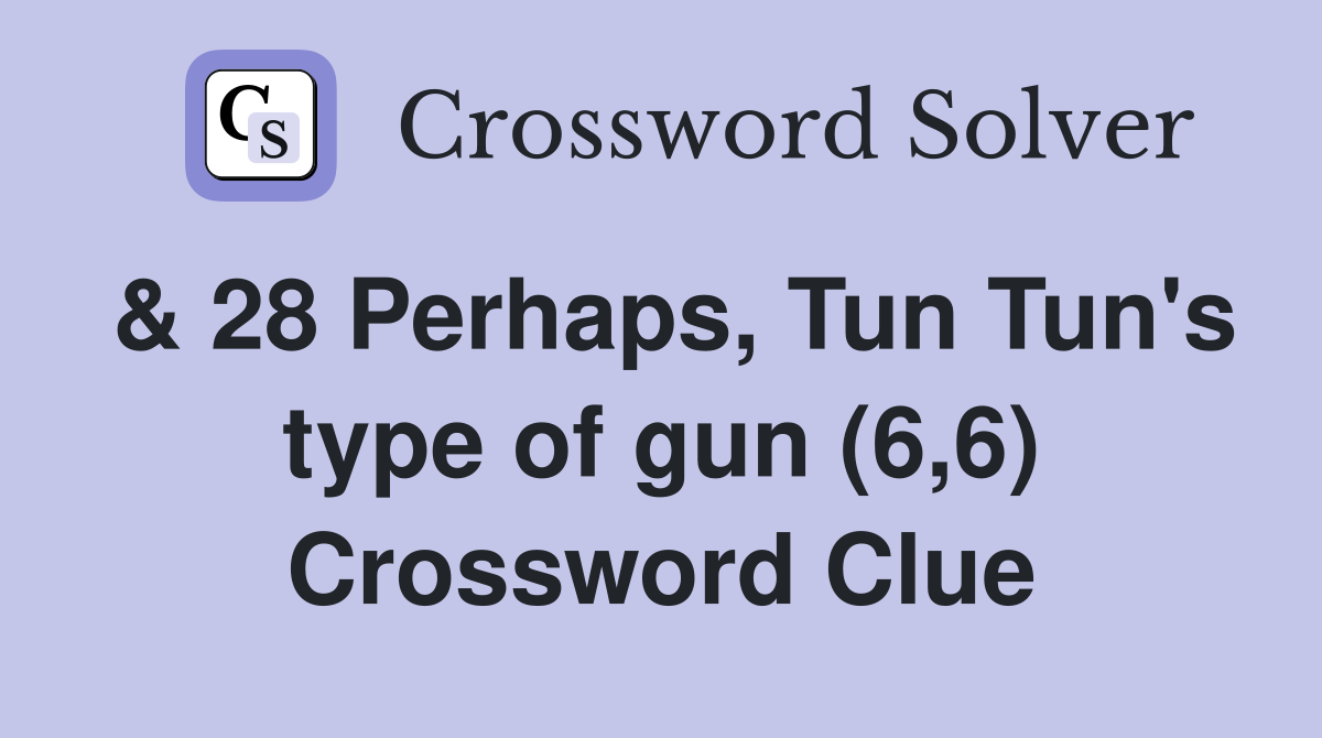 & 28 Perhaps, Tun Tun's type of gun (6,6) Crossword Clue