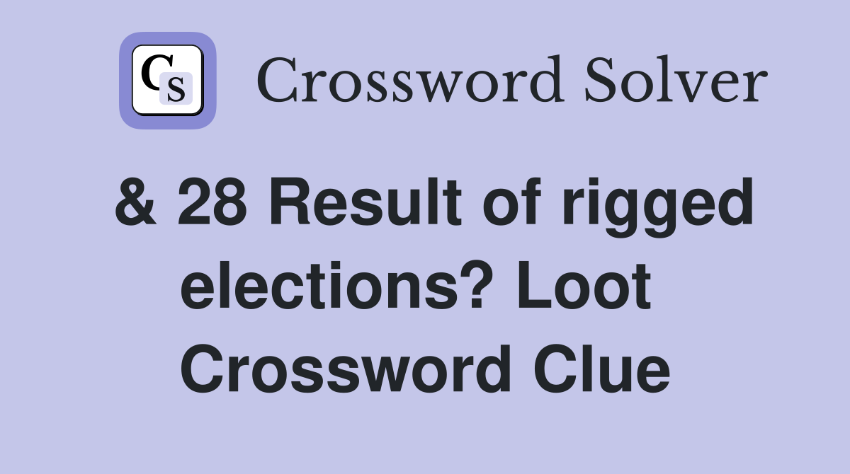 & 28 Result of rigged elections? Loot  Crossword Clue