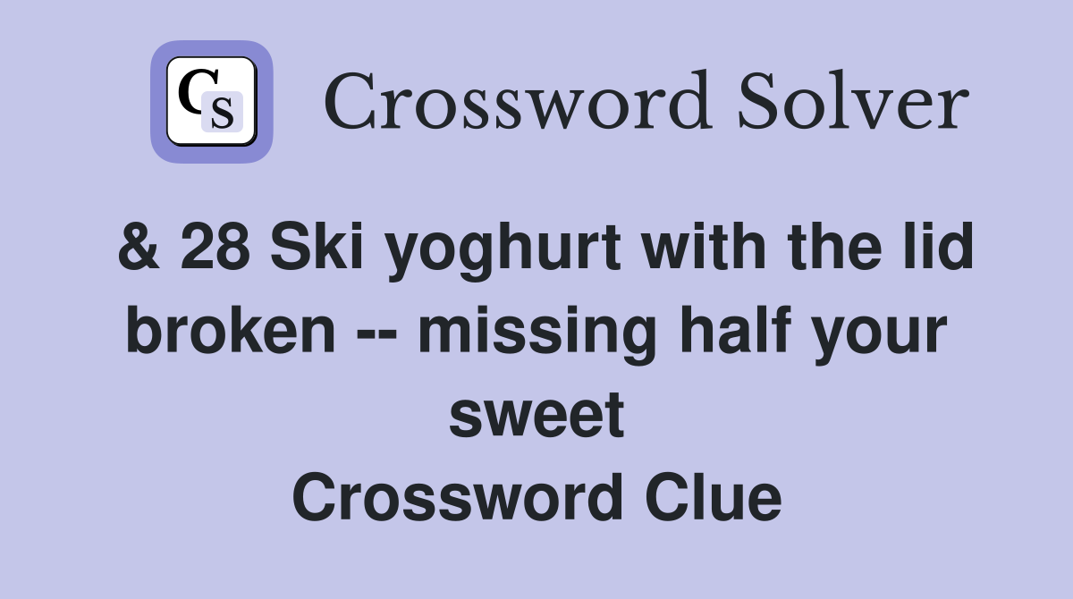 & 28 Ski yoghurt with the lid broken -- missing half your sweet Crossword Clue